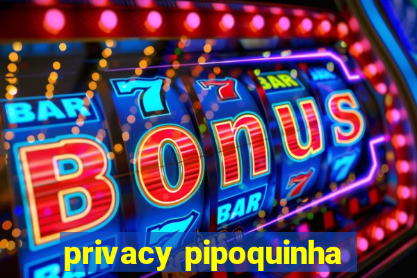 privacy pipoquinha