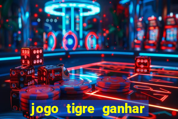 jogo tigre ganhar dinheiro de verdade