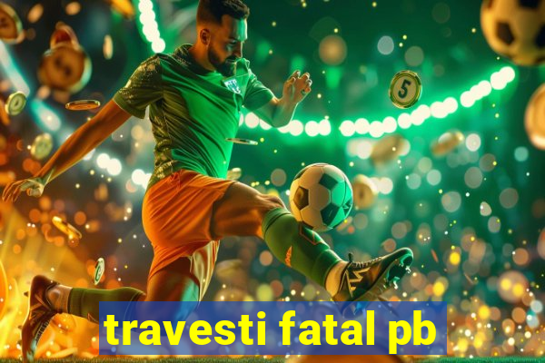 travesti fatal pb