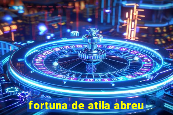 fortuna de atila abreu