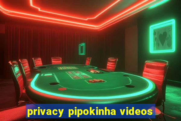 privacy pipokinha videos