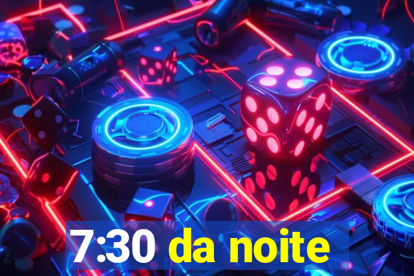 7:30 da noite