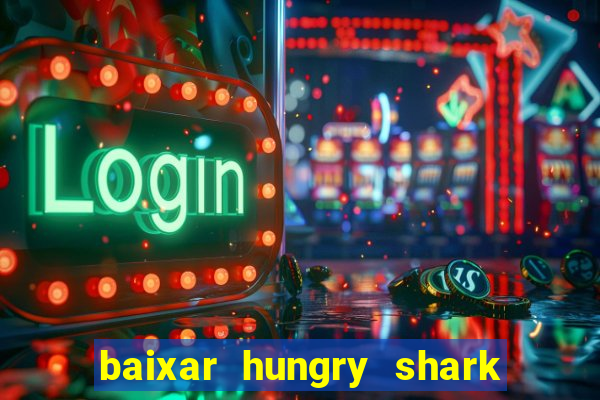 baixar hungry shark evolution dinheiro infinito