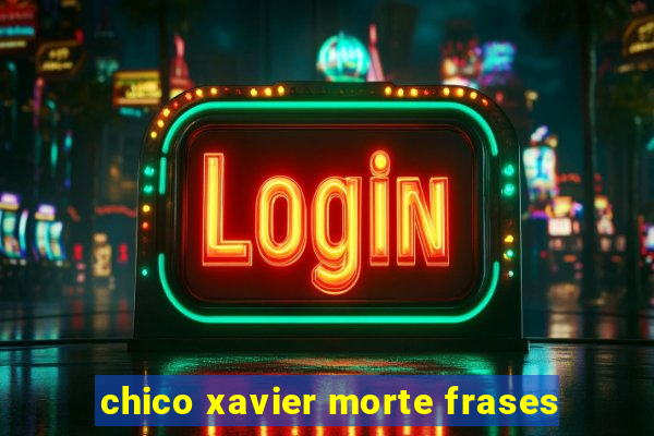 chico xavier morte frases