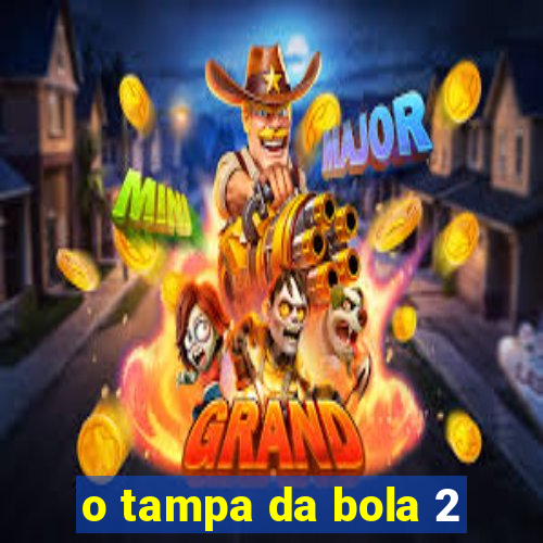 o tampa da bola 2