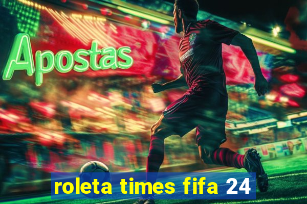 roleta times fifa 24