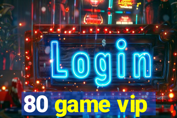 80 game vip