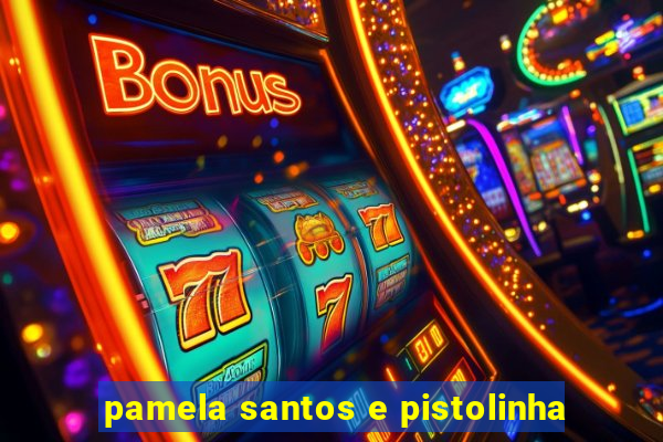 pamela santos e pistolinha