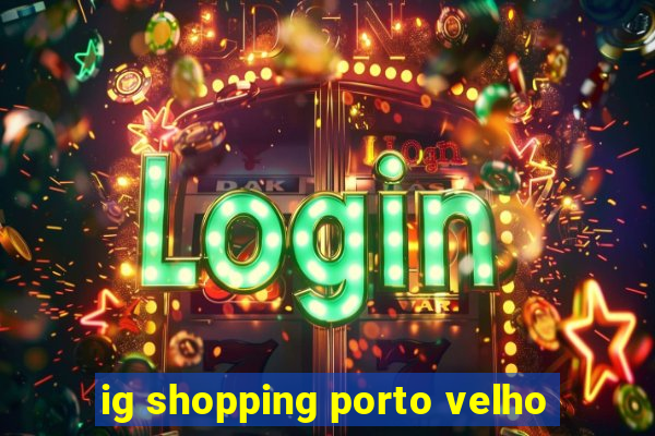 ig shopping porto velho