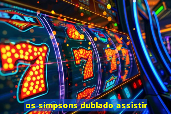 os simpsons dublado assistir