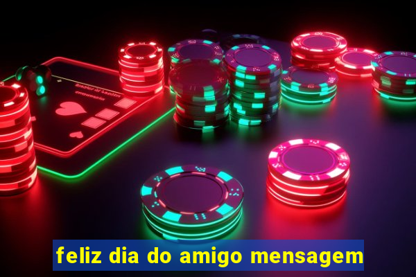 feliz dia do amigo mensagem