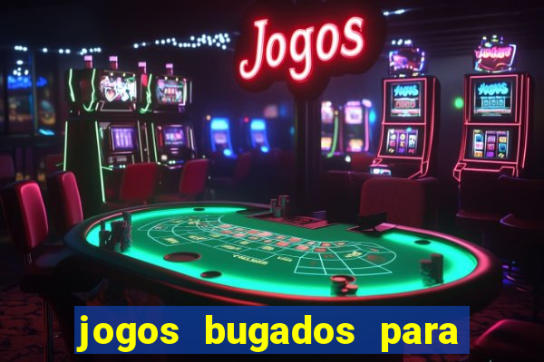 jogos bugados para ganhar dinheiro