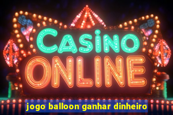 jogo balloon ganhar dinheiro