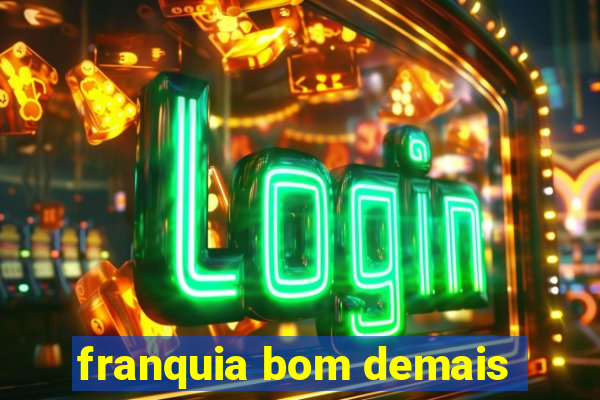 franquia bom demais