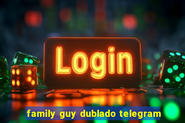 family guy dublado telegram