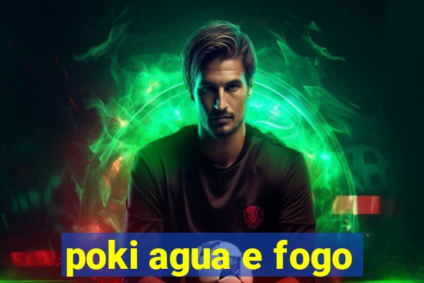 poki agua e fogo